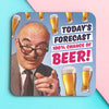 Funny men's coaster; Featuring a man in a suit, pointing at the viewer, behind him many glasses of beer raining from the sky; with big bold text that reads 'Today's forecast 100% chance of beer'; by Dean Morris.