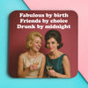Funny woman's coaster; featuring 2 young ladies, drinking and laughing; behind them the text that reads 'fabulous by birth, friends by choise, drunk by midnight'; by Dean Morris.