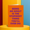 Funky, tall an orange, this hilarious birthday card is sure to make your friend laugh. Big, bold text reads "Being an adult is the stupidest thing you'll ever do" Spread laughter with this funny birthday card by Dean Morris.